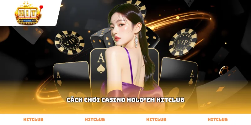 Tìm hiểu quy trình cách chơi casino hold’em Hitclub chuẩn