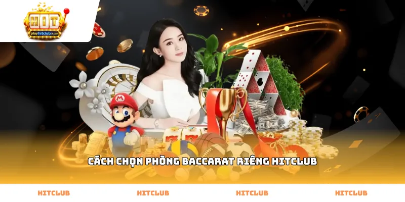 cách chọn phòng baccarat riêng Hitclub