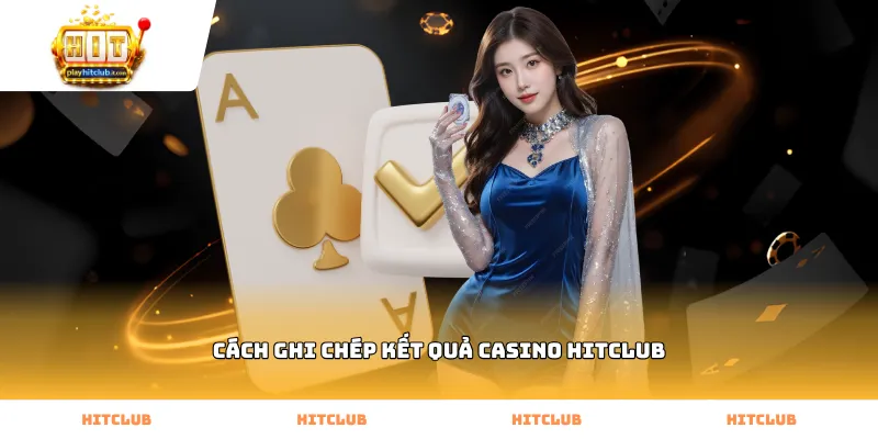 Hướng dẫn cách ghi chép kết quả casino Hitclub chính xác