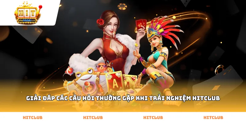 Giải đáp các câu hỏi thường gặp khi trải nghiệm HitClub