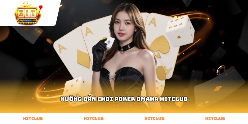 Các quy tắc cơ bản trong hướng dẫn chơi poker Omaha Hitclub