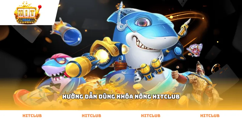 Cách thực hiện hướng dẫn dùng khóa nòng Hitclub chuẩn nhất