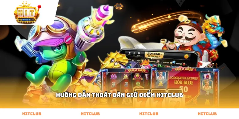 Các bước thực hiện hướng dẫn thoát bàn giữ điểm Hitclub an toàn