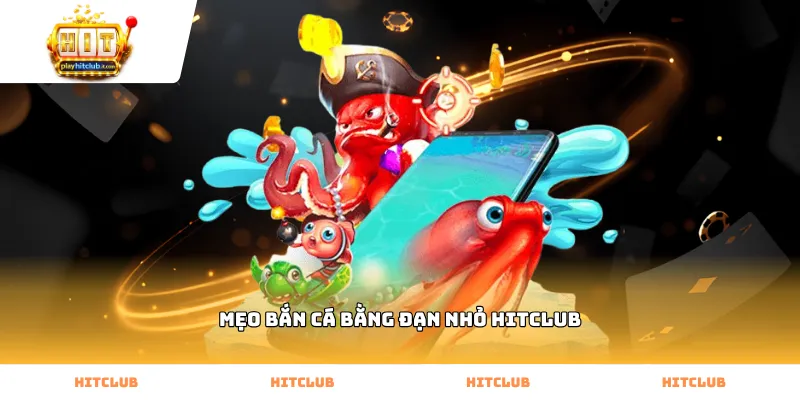 Cách dùng mẹo bắn cá bằng đạn nhỏ Hitclub bắn đàn cá